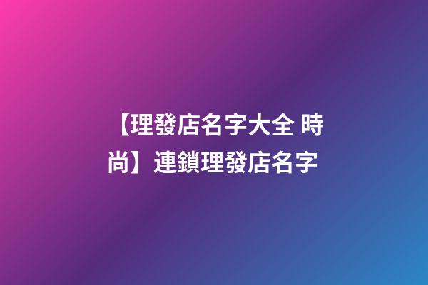 【理發店名字大全 時尚】連鎖理發店名字-第1張-店鋪起名-玄機派